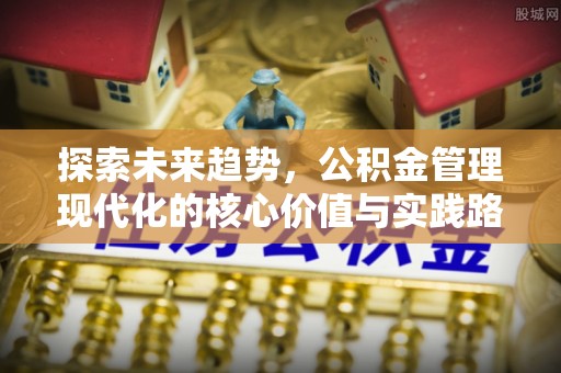 绥棱探索未来趋势，公积金管理现代化的核心价值与实践路径
