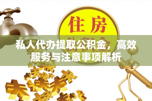 绥棱私人代办提取公积金，高效服务与注意事项解析