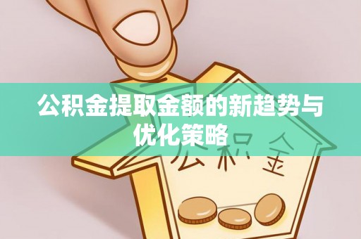 绥棱公积金提取金额的新趋势与优化策略