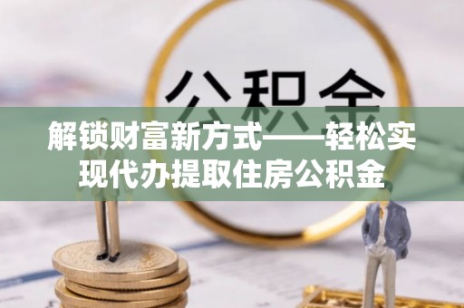 绥棱解锁财富新方式——轻松实现代办提取住房公积金