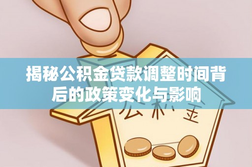 绥棱揭秘公积金贷款调整时间背后的政策变化与影响