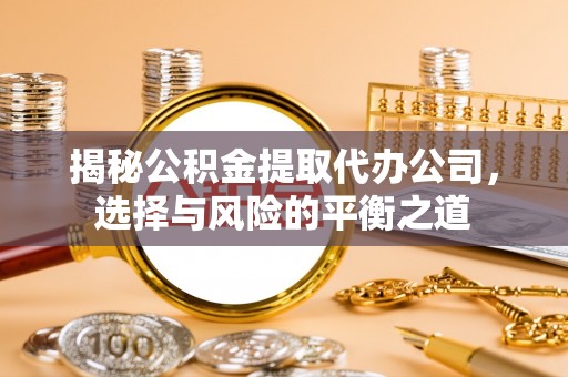 绥棱揭秘公积金提取代办公司，选择与风险的平衡之道