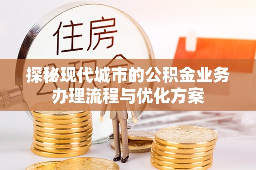 绥棱探秘现代城市的公积金业务办理流程与优化方案