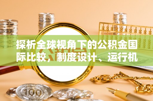 绥棱探析全球视角下的公积金国际比较，制度设计、运行机制与未来趋势