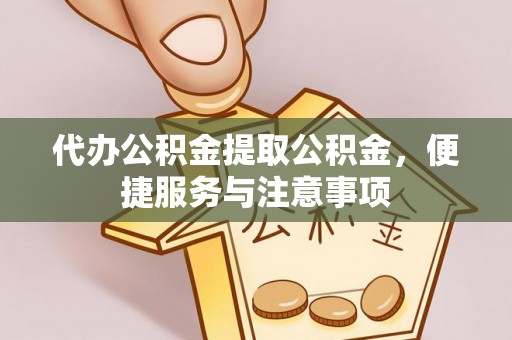 绥棱代办公积金提取公积金，便捷服务与注意事项