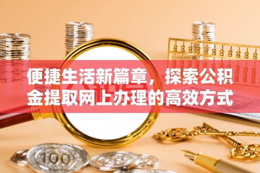 绥棱便捷生活新篇章，探索公积金提取网上办理的高效方式
