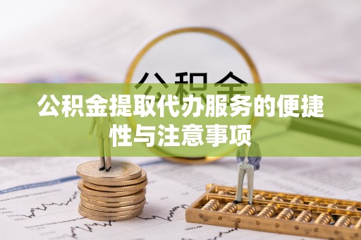 绥棱公积金提取代办服务的便捷性与注意事项