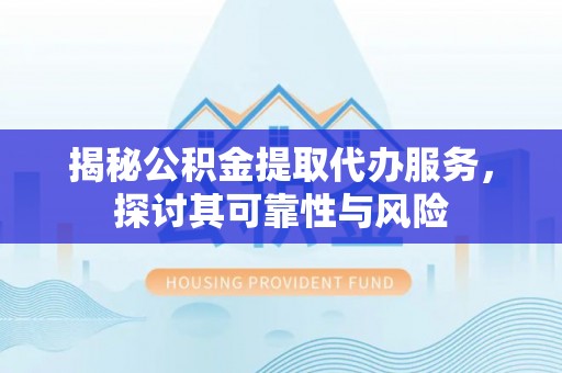 绥棱揭秘公积金提取代办服务，探讨其可靠性与风险