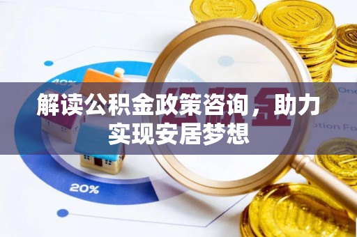 绥棱解读公积金政策咨询，助力实现安居梦想