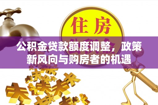 绥棱公积金贷款额度调整，政策新风向与购房者的机遇
