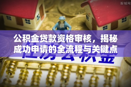 绥棱公积金贷款资格审核，揭秘成功申请的全流程与关键点