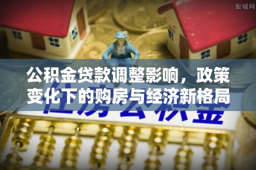 绥棱公积金贷款调整影响，政策变化下的购房与经济新格局