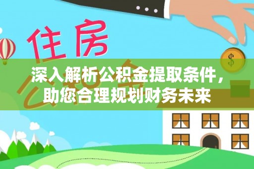 绥棱深入解析公积金提取条件，助您合理规划财务未来