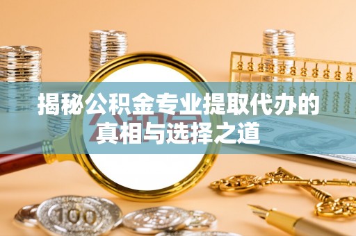 绥棱揭秘公积金专业提取代办的真相与选择之道