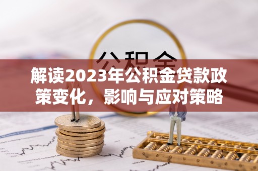绥棱解读2023年公积金贷款政策变化，影响与应对策略