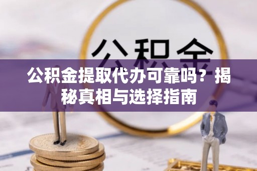 绥棱公积金提取代办可靠吗？揭秘真相与选择指南
