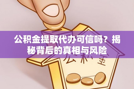 绥棱公积金提取代办可信吗？揭秘背后的真相与风险
