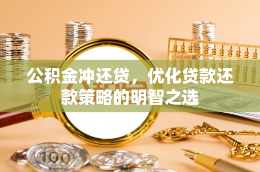 绥棱公积金冲还贷，优化贷款还款策略的明智之选