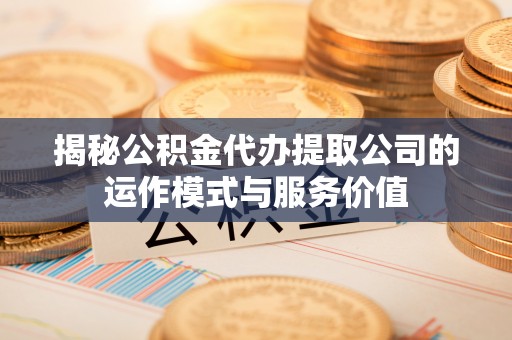 绥棱揭秘公积金代办提取公司的运作模式与服务价值