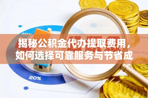 绥棱揭秘公积金代办提取费用，如何选择可靠服务与节省成本