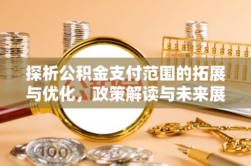 绥棱探析公积金支付范围的拓展与优化，政策解读与未来展望