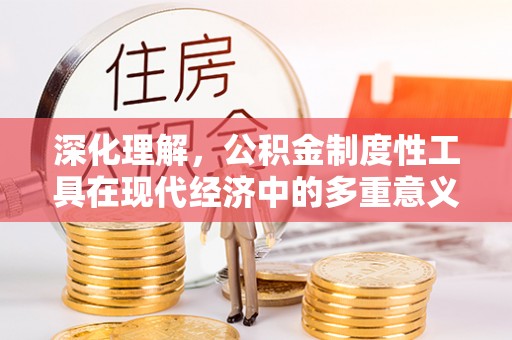 绥棱深化理解，公积金制度性工具在现代经济中的多重意义