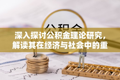 绥棱深入探讨公积金理论研究，解读其在经济与社会中的重要角色