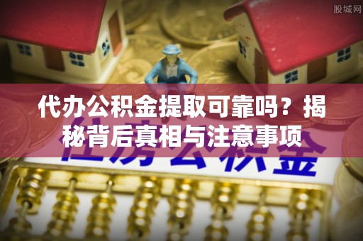 绥棱代办公积金提取可靠吗？揭秘背后真相与注意事项
