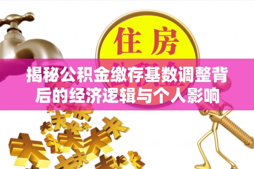 绥棱揭秘公积金缴存基数调整背后的经济逻辑与个人影响