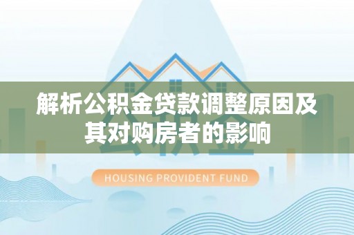 绥棱解析公积金贷款调整原因及其对购房者的影响