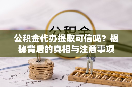 绥棱公积金代办提取可信吗？揭秘背后的真相与注意事项