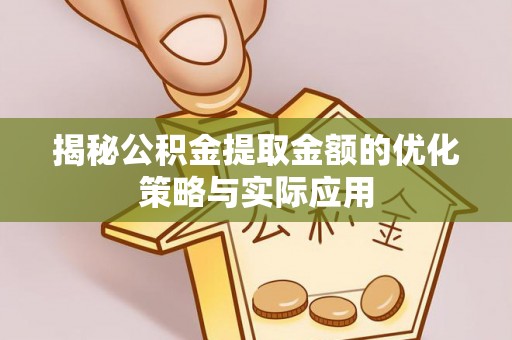 绥棱揭秘公积金提取金额的优化策略与实际应用