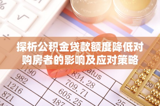 绥棱探析公积金贷款额度降低对购房者的影响及应对策略