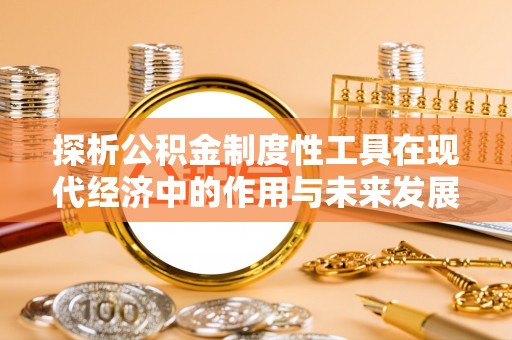 绥棱探析公积金制度性工具在现代经济中的作用与未来发展趋势