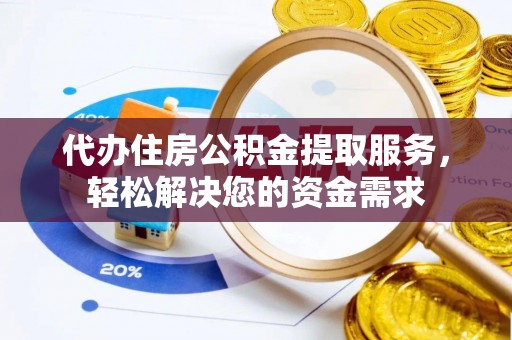 绥棱代办住房公积金提取服务，轻松解决您的资金需求