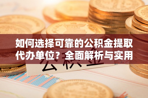 绥棱如何选择可靠的公积金提取代办单位？全面解析与实用建议