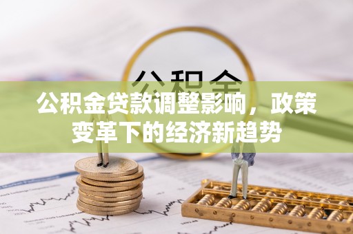 绥棱公积金贷款调整影响，政策变革下的经济新趋势