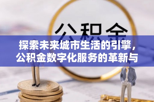 绥棱探索未来城市生活的引擎，公积金数字化服务的革新与实践