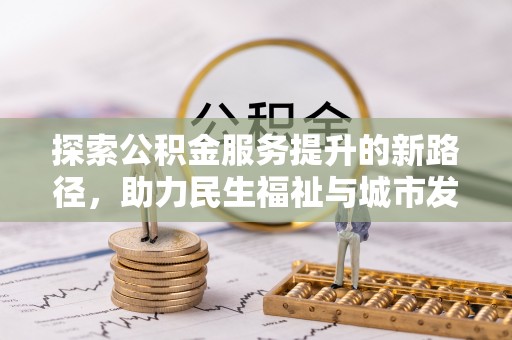 绥棱探索公积金服务提升的新路径，助力民生福祉与城市发展