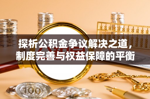 绥棱探析公积金争议解决之道，制度完善与权益保障的平衡点