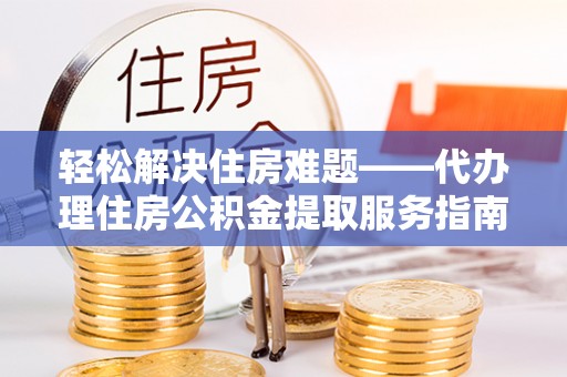 绥棱轻松解决住房难题——代办理住房公积金提取服务指南