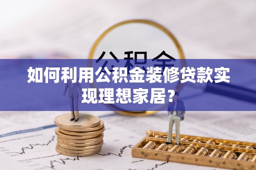 绥棱如何利用公积金装修贷款实现理想家居？