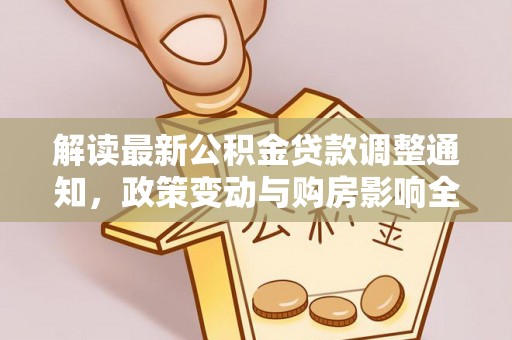 绥棱解读最新公积金贷款调整通知，政策变动与购房影响全解析