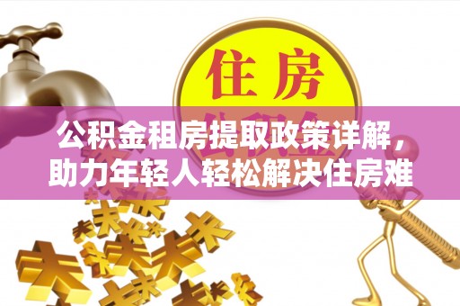 绥棱公积金租房提取政策详解，助力年轻人轻松解决住房难题