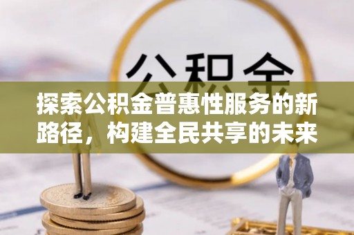 绥棱探索公积金普惠性服务的新路径，构建全民共享的未来