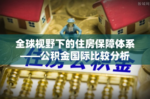 绥棱全球视野下的住房保障体系——公积金国际比较分析