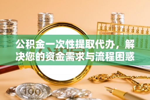 绥棱公积金一次性提取代办，解决您的资金需求与流程困惑