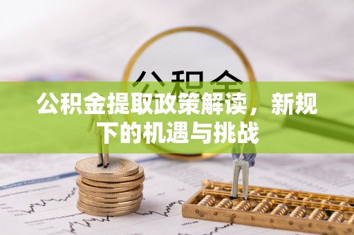 绥棱公积金提取政策解读，新规下的机遇与挑战