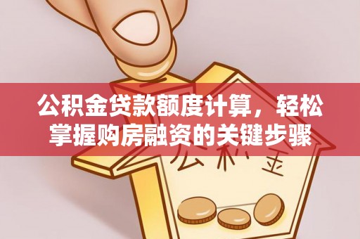 绥棱公积金贷款额度计算，轻松掌握购房融资的关键步骤