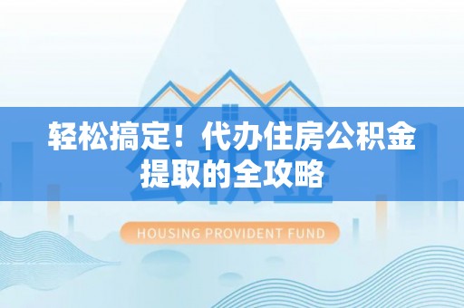 绥棱轻松搞定！代办住房公积金提取的全攻略